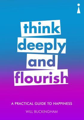 Think deeply and flourish : a practical guide to happiness